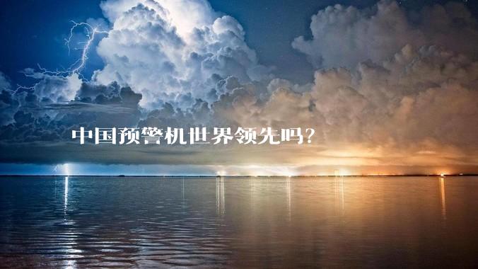 中国预警机世界领先吗？