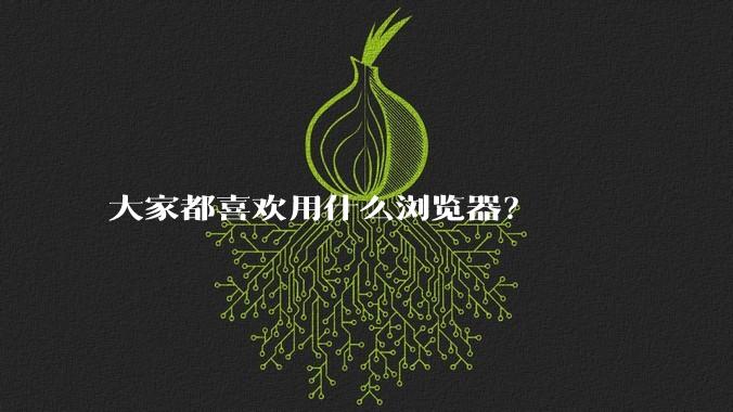 大家都喜欢用什么浏览器？