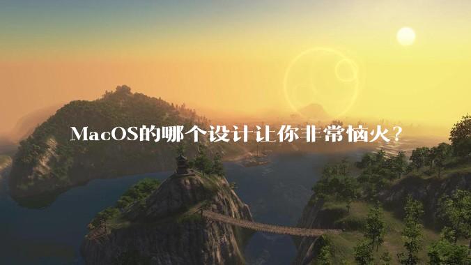 MacOS的哪个设计让你非常恼火？